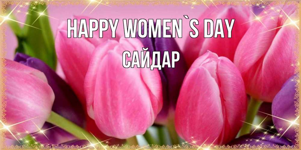 Greetings card с именем, САЙДАР happy women`s day тюльпаны для женщины на международный женский день Greetings with text for free download 